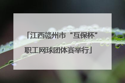 江西赣州市“互保杯”职工网球团体赛举行