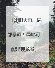 沈阳大雨、局部暴雨！局地可能出现龙卷