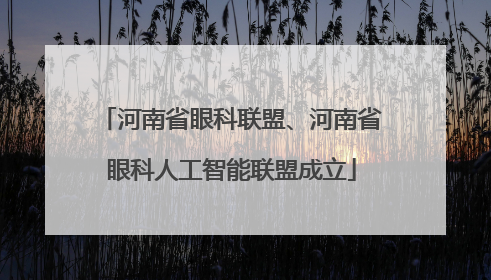 河南省眼科联盟、河南省眼科人工智能联盟成立