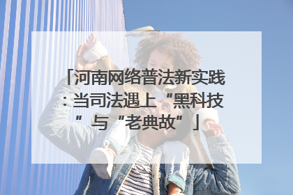河南网络普法新实践：当司法遇上“黑科技”与“老典故”