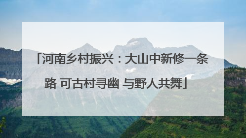 河南乡村振兴：大山中新修一条路 可古村寻幽 与野人共舞