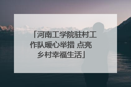 河南工学院驻村工作队暖心举措 点亮乡村幸福生活
