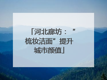 河北廊坊：“梳妆洁面”提升城市颜值