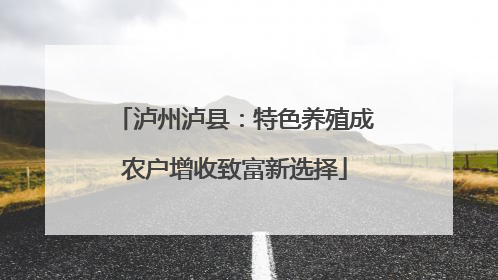 泸州泸县：特色养殖成农户增收致富新选择