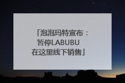 泡泡玛特宣布：暂停LABUBU在这里线下销售