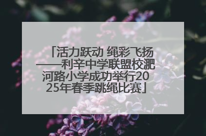 活力跃动 绳彩飞扬——利辛中学联盟校淝河路小学成功举行2025年春季跳绳比赛