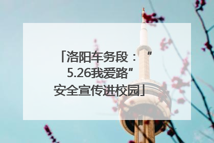 洛阳车务段：“5.26我爱路”安全宣传进校园