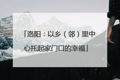 洛阳：以乡（邻）里中心托起家门口的幸福