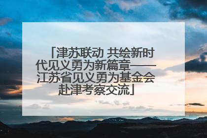 津苏联动 共绘新时代见义勇为新篇章——江苏省见义勇为基金会赴津考察交流