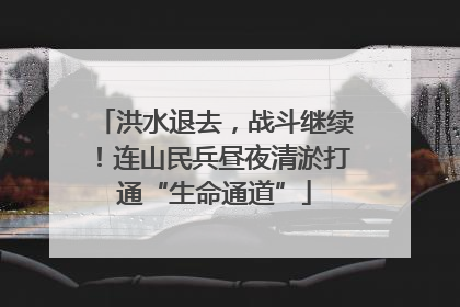 洪水退去，战斗继续！连山民兵昼夜清淤打通“生命通道”