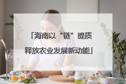 海南以“链”提质 释放农业发展新动能