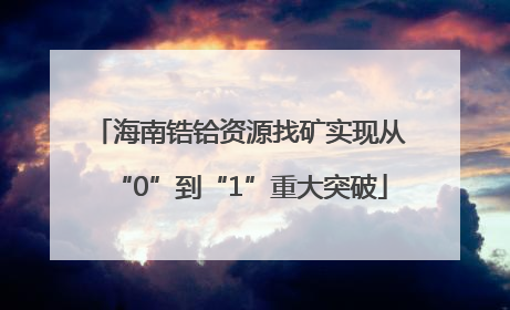 海南锆铪资源找矿实现从“0”到“1”重大突破