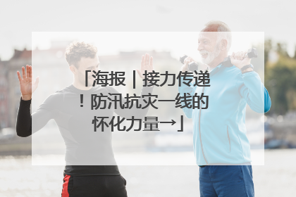 海报｜接力传递！防汛抗灾一线的怀化力量→