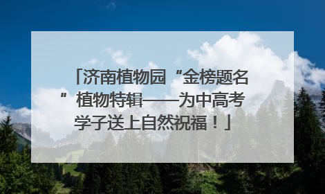济南植物园“金榜题名”植物特辑——为中高考学子送上自然祝福！