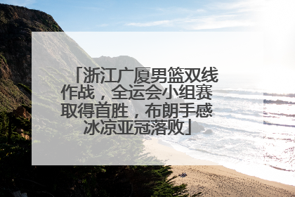 浙江广厦男篮双线作战，全运会小组赛取得首胜，布朗手感冰凉亚冠落败