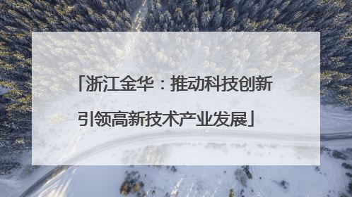 浙江金华：推动科技创新引领高新技术产业发展