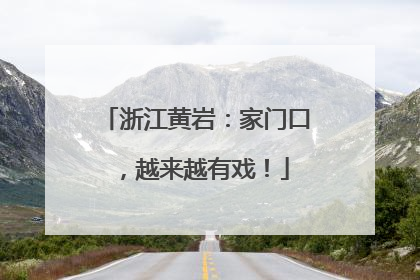 浙江黄岩：家门口，越来越有戏！