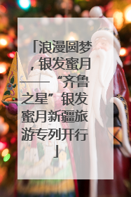 浪漫圆梦，银发蜜月——“齐鲁之星”银发蜜月新疆旅游专列开行