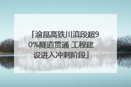 渝昆高铁川滇段超90%隧道贯通 工程建设进入冲刺阶段
