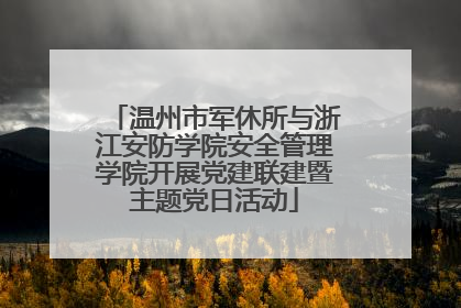 温州市军休所与浙江安防学院安全管理学院开展党建联建暨主题党日活动