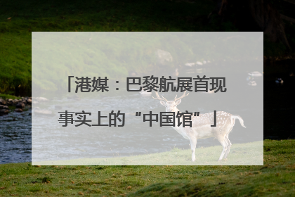 港媒：巴黎航展首现事实上的“中国馆”