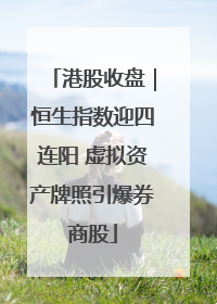 港股收盘｜恒生指数迎四连阳 虚拟资产牌照引爆券商股