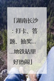 湖南长沙：打卡、答题、抽奖……地铁站里好热闹