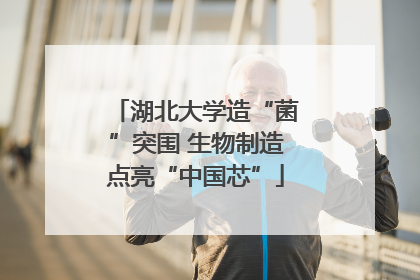 湖北大学造“菌”突围 生物制造点亮“中国芯”