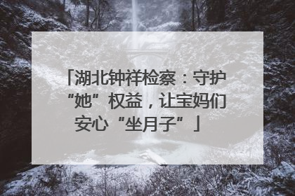 湖北钟祥检察：守护“她”权益，让宝妈们安心“坐月子”