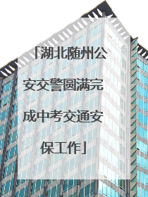 湖北随州公安交警圆满完成中考交通安保工作