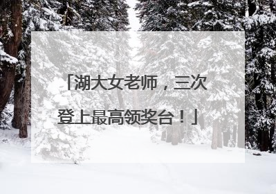 湖大女老师，三次登上最高领奖台！