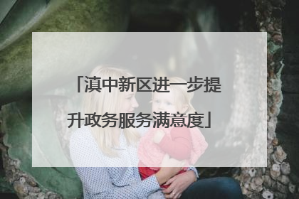 滇中新区进一步提升政务服务满意度
