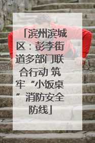 滨州滨城区：彭李街道多部门联合行动 筑牢“小饭桌”消防安全防线