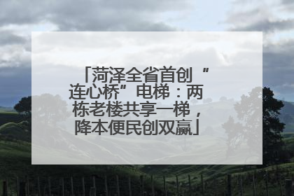 菏泽全省首创“连心桥”电梯：两栋老楼共享一梯，降本便民创双赢