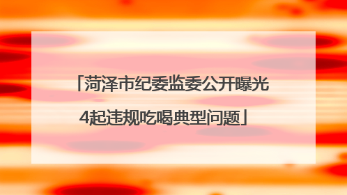 菏泽市纪委监委公开曝光4起违规吃喝典型问题
