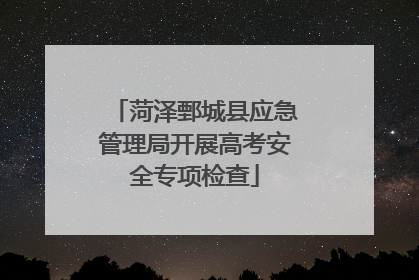 菏泽鄄城县应急管理局开展高考安全专项检查