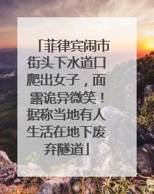 菲律宾闹市街头下水道口爬出女子，面露诡异微笑！据称当地有人生活在地下废弃隧道