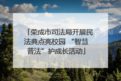 荣成市司法局开展民法典点亮校园 “智慧普法”护成长活动