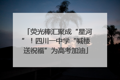 荧光棒汇聚成“星河”！四川一中学“喊楼送祝福”为高考加油