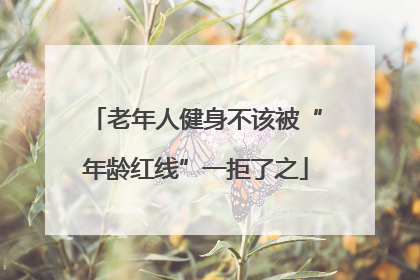 老年人健身不该被“年龄红线”一拒了之