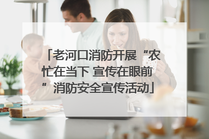 老河口消防开展“农忙在当下 宣传在眼前”消防安全宣传活动