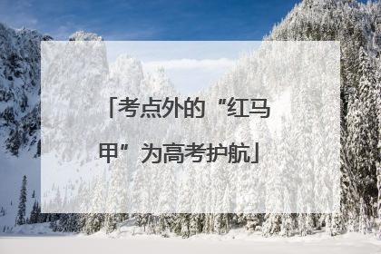 考点外的“红马甲”为高考护航
