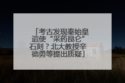 考古发现秦始皇遣使“采药昆仑”石刻？北大教授辛德勇等提出质疑