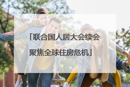 联合国人居大会续会聚焦全球住房危机