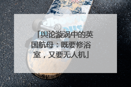 舆论漩涡中的英国航母：既要修浴室，又要无人机