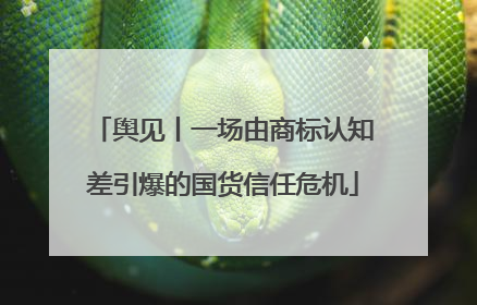 舆见丨一场由商标认知差引爆的国货信任危机