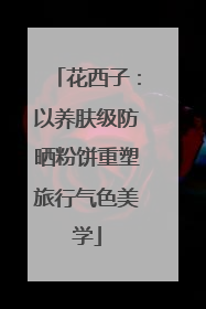 花西子：以养肤级防晒粉饼重塑旅行气色美学
