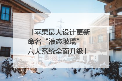 苹果最大设计更新命名“液态玻璃” 六大系统全面升级