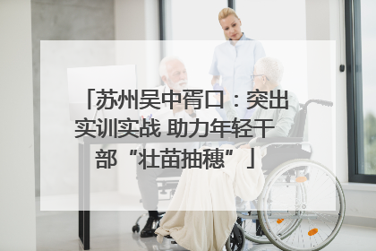 苏州吴中胥口：突出实训实战 助力年轻干部“壮苗抽穗”