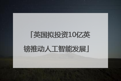英国拟投资10亿英镑推动人工智能发展